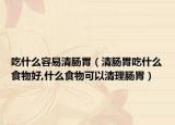 吃什么容易清肠胃（清肠胃吃什么食物好,什么食物可以清理肠胃）