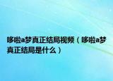 哆啦a梦真正结局视频（哆啦a梦真正结局是什么）