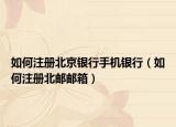 如何注册北京银行手机银行（如何注册北邮邮箱）