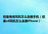 纽曼有线耳机怎么连接手机（纽曼x8耳机怎么连接iPhone）