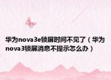 华为nova3e锁屏时间不见了（华为nova3锁屏消息不提示怎么办）