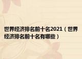世界经济排名前十名2021（世界经济排名前十名有哪些）