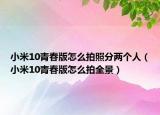 小米10青春版怎么拍照分两个人（小米10青春版怎么拍全景）