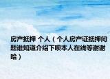 房产抵押 个人（个人房产证抵押问题谁知道介绍下呗本人在线等谢谢哈）