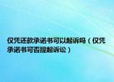 仅凭还款承诺书可以起诉吗（仅凭承诺书可否提起诉讼）