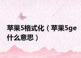 苹果5格式化（苹果5ge什么意思）