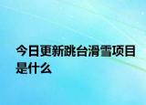 今日更新跳台滑雪项目是什么