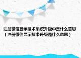注册微信显示技术系统升级中是什么意思（注册微信显示技术升级是什么意思）