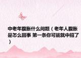 中老年腹胀什么问题（老年人腹胀是怎么回事 第一条你可能就中招了）