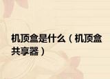 机顶盒是什么（机顶盒共享器）