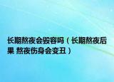 长期熬夜会毁容吗（长期熬夜后果 熬夜伤身会变丑）