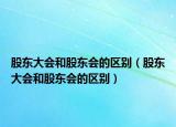 股东大会和股东会的区别（股东大会和股东会的区别）