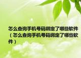 怎么查询手机号码绑定了哪些软件（怎么查询手机号码绑定了哪些软件）