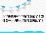 pdf转换成word后排版乱了（为什么word转pdf后排版就乱了）