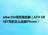 athar3bt耳机框拆解（ATH SR5BT耳机怎么连接iPhone）