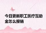 今日更新职工医疗互助金怎么报销