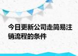 今日更新公司走简易注销流程的条件
