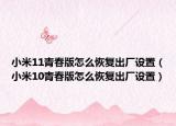 小米11青春版怎么恢复出厂设置（小米10青春版怎么恢复出厂设置）