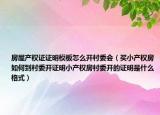 房屋产权证证明模板怎么开村委会（买小产权房如何到村委开证明小产权房村委开的证明是什么格式）