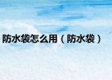 防水袋怎么用（防水袋）