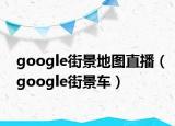 google街景地图直播（google街景车）