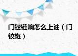 门铰链响怎么上油（门铰链）
