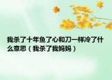 我杀了十年鱼了心和刀一样冷了什么意思（我杀了我妈妈）