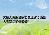 欠债人失踪法院怎么追讨（债务人失踪后如何追债）