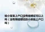 给小宝宝上户口没有结婚证可以上吗（没有领结婚证的小孩能上户口吗）