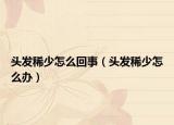 头发稀少怎么回事（头发稀少怎么办）