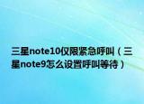 三星note10仅限紧急呼叫（三星note9怎么设置呼叫等待）