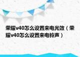 荣耀v40怎么设置来电光效（荣耀v40怎么设置来电铃声）