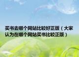 买书去哪个网站比较好正版（大家认为在哪个网站买书比较正版）