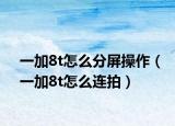 一加8t怎么分屏操作（一加8t怎么连拍）