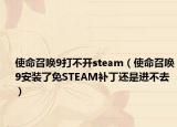 使命召唤9打不开steam（使命召唤9安装了免STEAM补丁还是进不去）