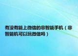 有没有能上微信的非智能手机（非智能机可以玩微信吗）