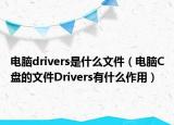 电脑drivers是什么文件（电脑C盘的文件Drivers有什么作用）