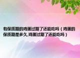 有保质期的鸡蛋过期了还能吃吗（鸡蛋的保质期是多久,鸡蛋过期了还能吃吗）