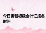 今日更新初级会计证报名时间