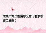 北京市第二医院怎么样（北京市第二医院）