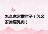 怎么家常做肘子（怎么家常腐乳肉）