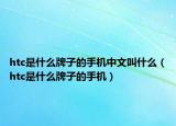 htc是什么牌子的手机中文叫什么（htc是什么牌子的手机）
