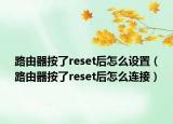 路由器按了reset后怎么设置（路由器按了reset后怎么连接）