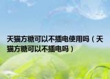天猫方糖可以不插电使用吗（天猫方糖可以不插电吗）
