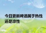 今日更新啤酒属于热性还是凉性