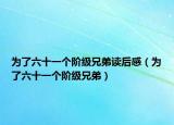 为了六十一个阶级兄弟读后感（为了六十一个阶级兄弟）