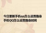 今日更新手机qq怎么设置隐身 手机QQ怎么设置隐身时间