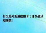 什么是分期通信用卡（什么是分期借款）
