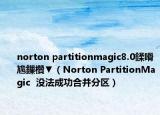 norton partitionmagic8.0鍒嗗尯鏁欑▼（Norton PartitionMagic  没法成功合并分区）