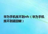 华为手机找不到nfc（华为手机找不到返回键）
